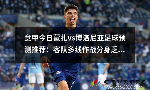 意甲今日蒙扎vs博洛尼亚足球预测推荐：客队多线作战分身乏术，意乙蒙扎队