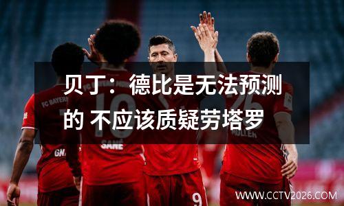 贝丁：德比是无法预测的 不应该质疑劳塔罗