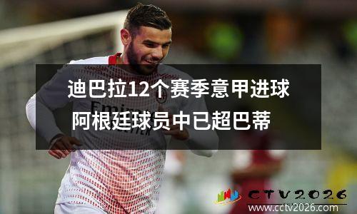 迪巴拉12个赛季意甲进球 阿根廷球员中已超巴蒂