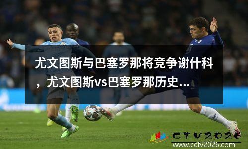 尤文图斯与巴塞罗那将竞争谢什科，尤文图斯vs巴塞罗那历史交战