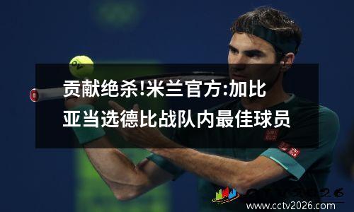 贡献绝杀!米兰官方:加比亚当选德比战队内最佳球员