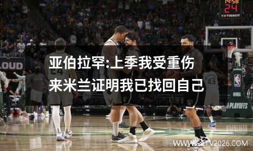 亚伯拉罕:上季我受重伤 来米兰证明我已找回自己