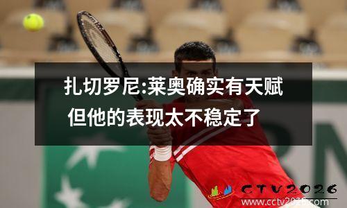 扎切罗尼:莱奥确实有天赋 但他的表现太不稳定了