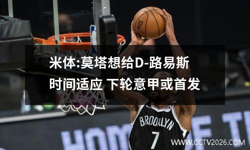 米体:莫塔想给D-路易斯时间适应 下轮意甲或首发