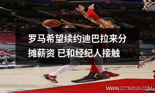 罗马希望续约迪巴拉来分摊薪资 已和经纪人接触