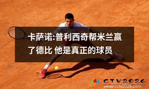 卡萨诺:普利西奇帮米兰赢了德比 他是真正的球员