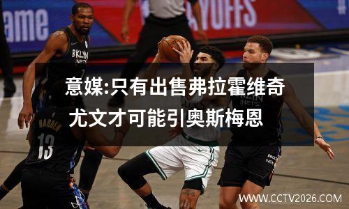 意媒:只有出售弗拉霍维奇 尤文才可能引奥斯梅恩