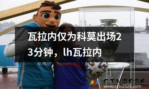 瓦拉内仅为科莫出场23分钟，lh瓦拉内
