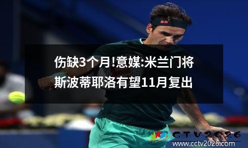 伤缺3个月!意媒:米兰门将斯波蒂耶洛有望11月复出