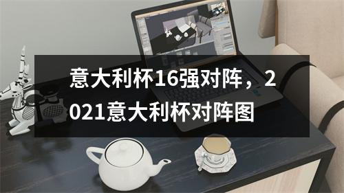 意大利杯16强对阵，2021意大利杯对阵图