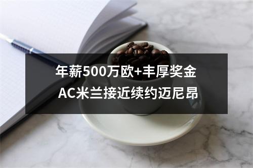 年薪500万欧+丰厚奖金 AC米兰接近续约迈尼昂