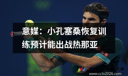意媒：小孔塞桑恢复训练预计能出战热那亚