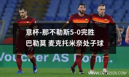 意杯-那不勒斯5-0完胜巴勒莫 麦克托米奈处子球