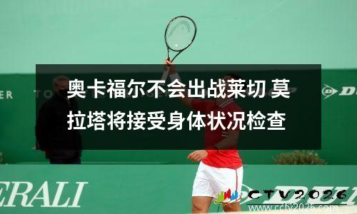 奥卡福尔不会出战莱切 莫拉塔将接受身体状况检查