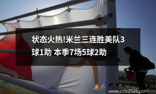状态火热!米兰三连胜美队3球1助 本季7场5球2助