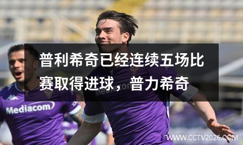 普利希奇已经连续五场比赛取得进球，普力希奇