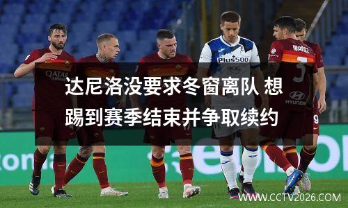 达尼洛没要求冬窗离队 想踢到赛季结束并争取续约