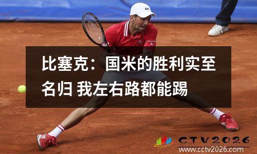 比塞克：国米的胜利实至名归 我左右路都能踢