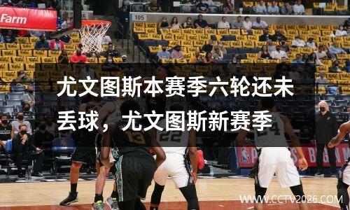 尤文图斯本赛季六轮还未丢球，尤文图斯新赛季