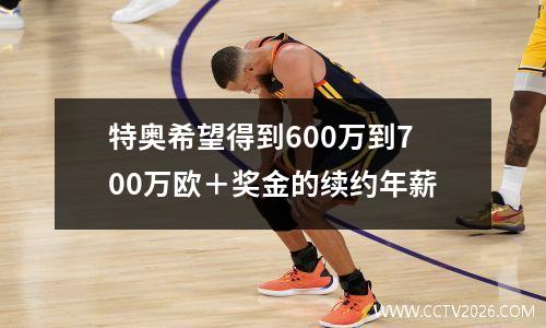 特奥希望得到600万到700万欧＋奖金的续约年薪