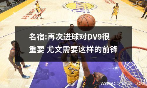 名宿:再次进球对DV9很重要 尤文需要这样的前锋