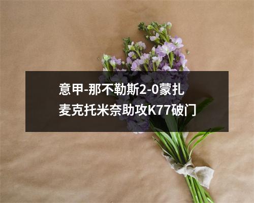 意甲-那不勒斯2-0蒙扎 麦克托米奈助攻K77破门
