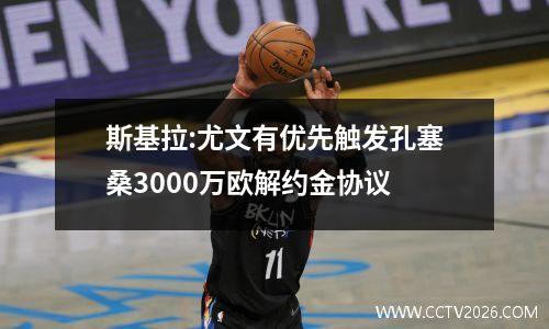 斯基拉:尤文有优先触发孔塞桑3000万欧解约金协议