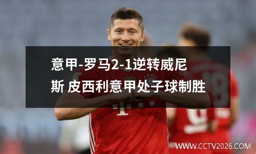 意甲-罗马2-1逆转威尼斯 皮西利意甲处子球制胜