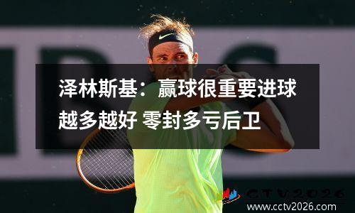 泽林斯基：赢球很重要进球越多越好 零封多亏后卫