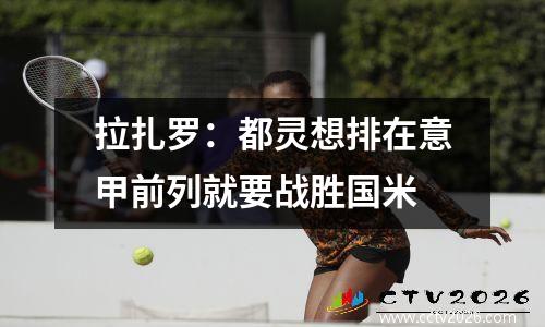 拉扎罗：都灵想排在意甲前列就要战胜国米