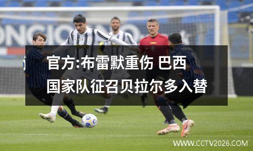 官方:布雷默重伤 巴西国家队征召贝拉尔多入替