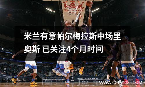 米兰有意帕尔梅拉斯中场里奥斯 已关注4个月时间