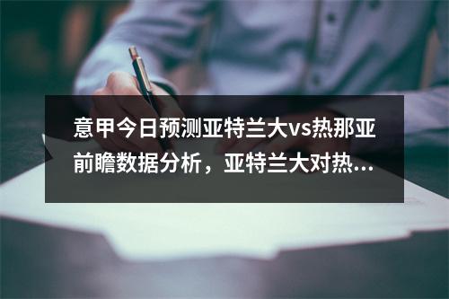 意甲今日预测亚特兰大vs热那亚前瞻数据分析，亚特兰大对热那亚历史战绩