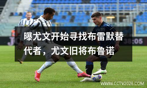 曝尤文开始寻找布雷默替代者，尤文旧将布鲁诺