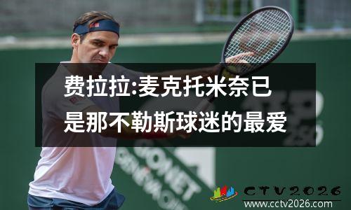 费拉拉:麦克托米奈已是那不勒斯球迷的最爱