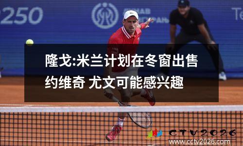 隆戈:米兰计划在冬窗出售约维奇 尤文可能感兴趣