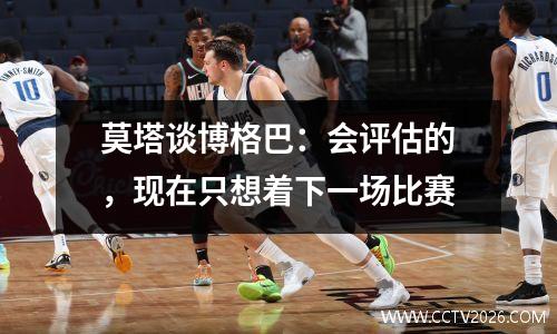 莫塔谈博格巴：会评估的，现在只想着下一场比赛