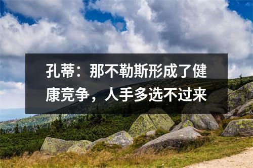 孔蒂：那不勒斯形成了健康竞争，人手多选不过来
