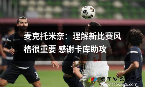 麦克托米奈：理解新比赛风格很重要 感谢卡库助攻