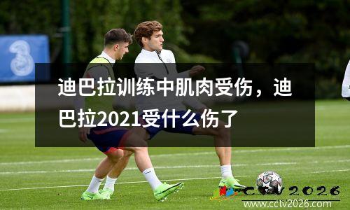 迪巴拉训练中肌肉受伤，迪巴拉2021受什么伤了