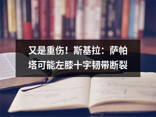 又是重伤！斯基拉：萨帕塔可能左膝十字韧带断裂