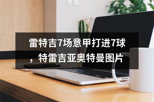 雷特吉7场意甲打进7球，特雷吉亚奥特曼图片