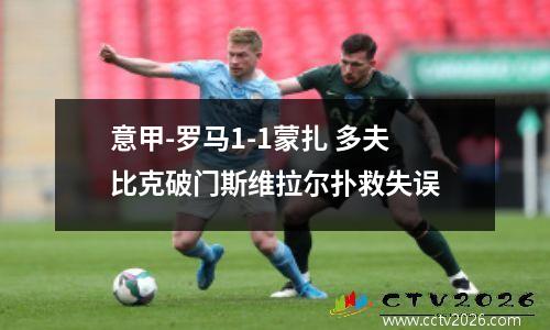 意甲-罗马1-1蒙扎 多夫比克破门斯维拉尔扑救失误