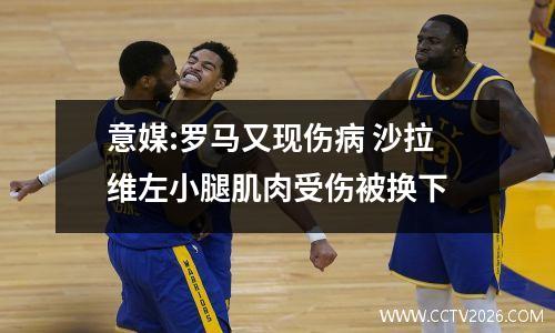 意媒:罗马又现伤病 沙拉维左小腿肌肉受伤被换下