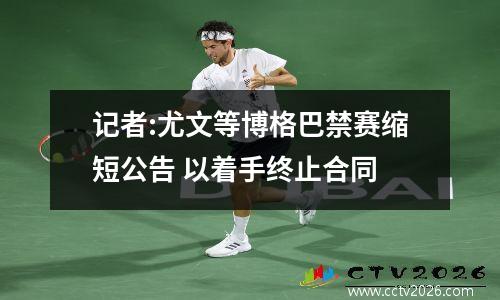 记者:尤文等博格巴禁赛缩短公告 以着手终止合同