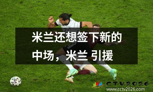 米兰还想签下新的中场，米兰 引援