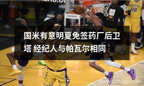 国米有意明夏免签药厂后卫塔 经纪人与帕瓦尔相同