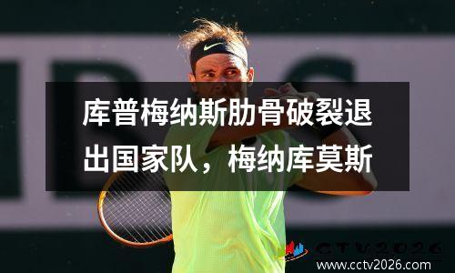 库普梅纳斯肋骨破裂退出国家队，梅纳库莫斯