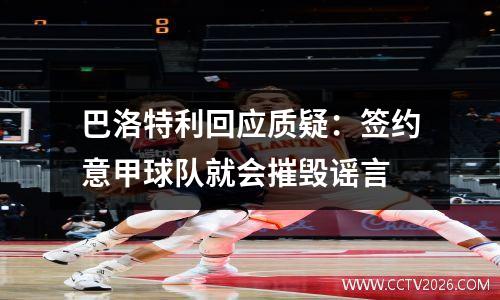 巴洛特利回应质疑：签约意甲球队就会摧毁谣言