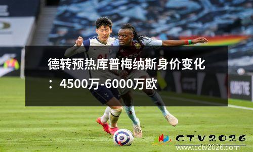 德转预热库普梅纳斯身价变化：4500万-6000万欧